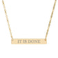 Gold bar necklace with engraved uppercase text "IT IS DONE" on a sleek matte pendant, suspended on a delicate matching gold chain. Minimalist motivational affirmation jewelry for manifestation and completion.